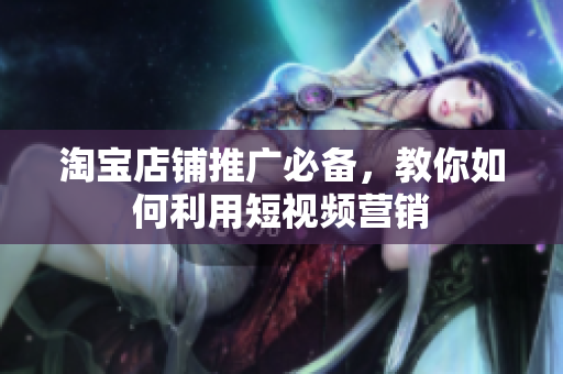 淘宝店铺推广必备，教你如何利用短视频营销