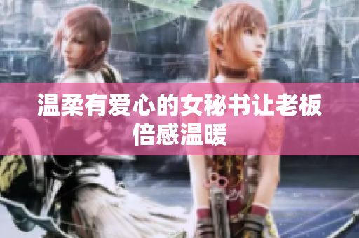 温柔有爱心的女秘书让老板倍感温暖