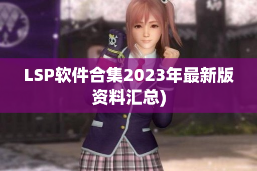 LSP软件合集2023年最新版资料汇总)