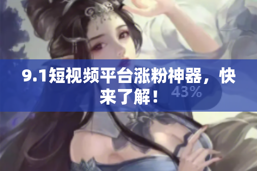 9.1短视频平台涨粉神器，快来了解！