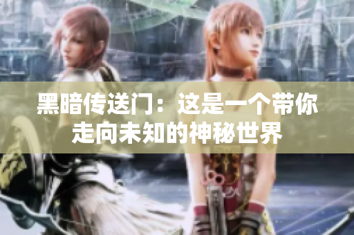 黑暗传送门：这是一个带你走向未知的神秘世界