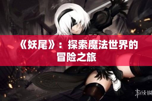 《妖尾》：探索魔法世界的冒险之旅
