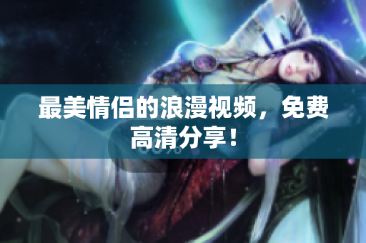 最美情侣的浪漫视频，免费高清分享！