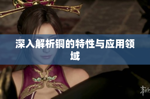 深入解析铜的特性与应用领域