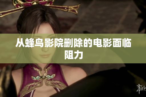 从蜂鸟影院删除的电影面临阻力