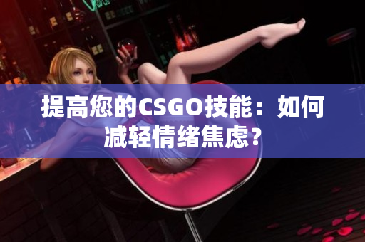 提高您的CSGO技能：如何减轻情绪焦虑？