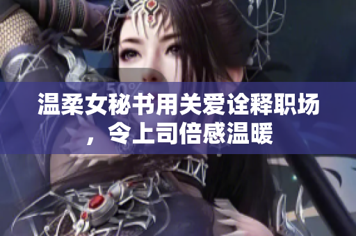 温柔女秘书用关爱诠释职场，令上司倍感温暖