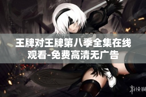 王牌对王牌第八季全集在线观看-免费高清无广告