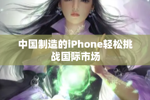 中国制造的iPhone轻松挑战国际市场