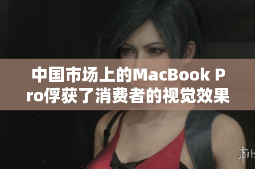 中国市场上的MacBook Pro俘获了消费者的视觉效果。