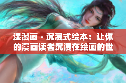 湿漫画 - 沉浸式绘本：让你的漫画读者沉浸在绘画的世界中