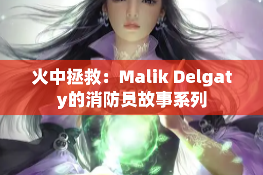 火中拯救：Malik Delgaty的消防员故事系列