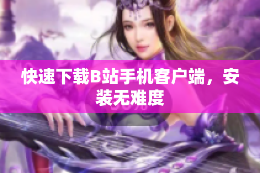 快速下载B站手机客户端，安装无难度