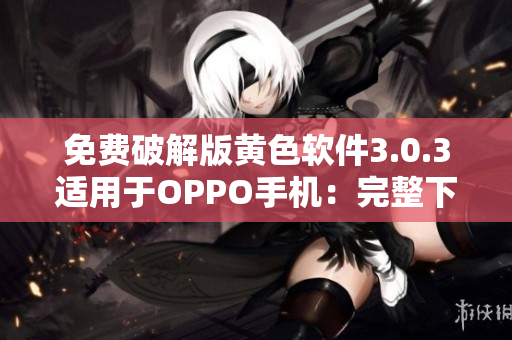 免费破解版黄色软件3.0.3适用于OPPO手机：完整下载指南
