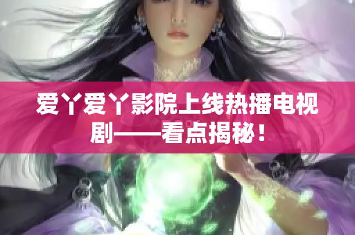 爱丫爱丫影院上线热播电视剧——看点揭秘！
