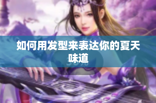 如何用发型来表达你的夏天味道