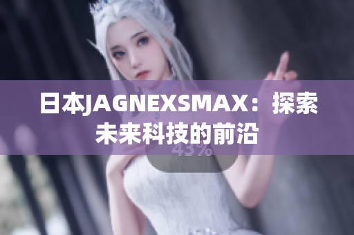 日本JAGNEXSMAX：探索未来科技的前沿