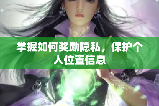 掌握如何奖励隐私，保护个人位置信息