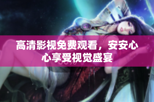 高清影视免费观看，安安心心享受视觉盛宴