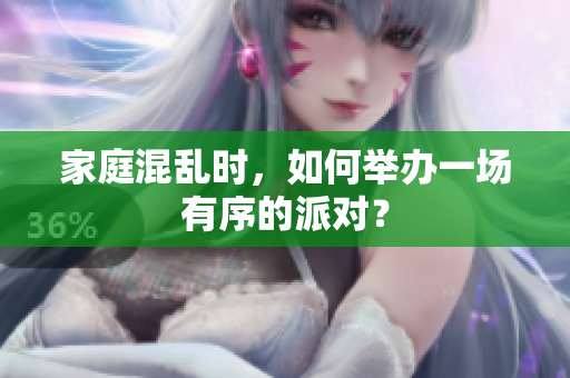 家庭混乱时，如何举办一场有序的派对？