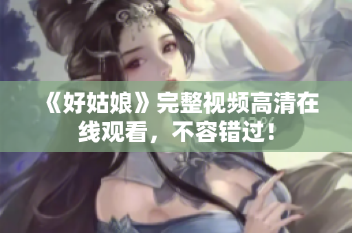《好姑娘》完整视频高清在线观看，不容错过！