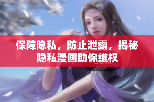 保障隐私，防止泄露，揭秘隐私漫画助你维权