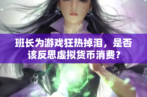 班长为游戏狂热掉泪，是否该反思虚拟货币消费？