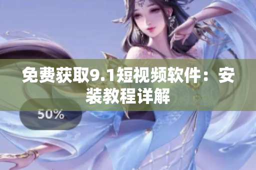 免费获取9.1短视频软件：安装教程详解