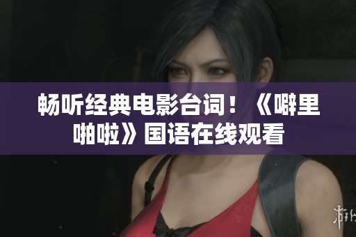畅听经典电影台词！《噼里啪啦》国语在线观看
