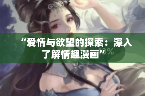 “爱情与欲望的探索：深入了解情趣漫画”