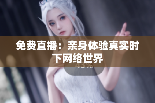 免费直播：亲身体验真实时下网络世界