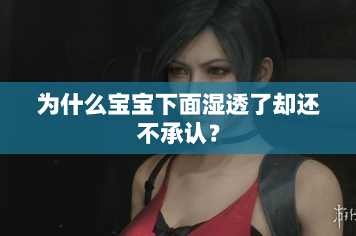 为什么宝宝下面湿透了却还不承认？