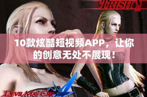10款炫酷短视频APP，让你的创意无处不展现！