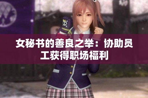 女秘书的善良之举：协助员工获得职场福利
