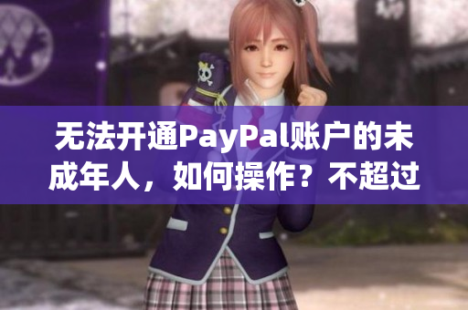 无法开通PayPal账户的未成年人，如何操作？不超过50字