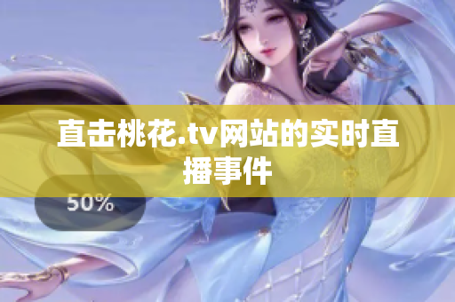 直击桃花.tv网站的实时直播事件