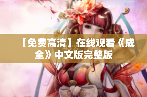 【免费高清】在线观看《成全》中文版完整版
