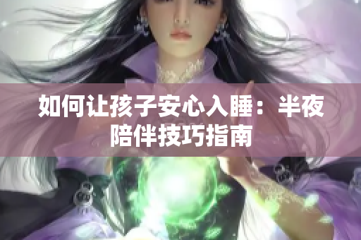 如何让孩子安心入睡：半夜陪伴技巧指南