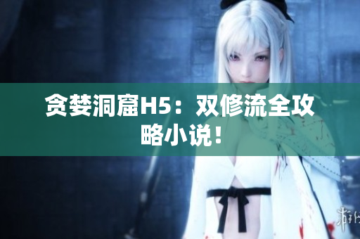 贪婪洞窟H5：双修流全攻略小说！