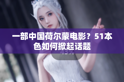 一部中国荷尔蒙电影？51本色如何掀起话题