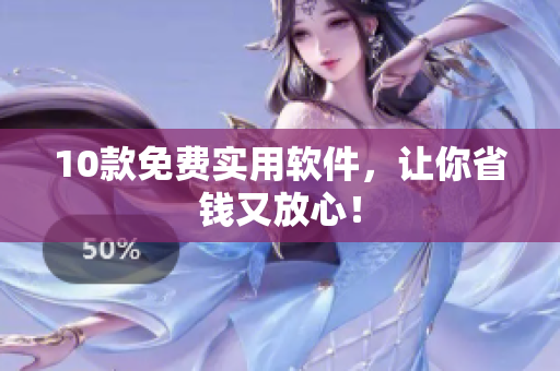10款免费实用软件，让你省钱又放心！