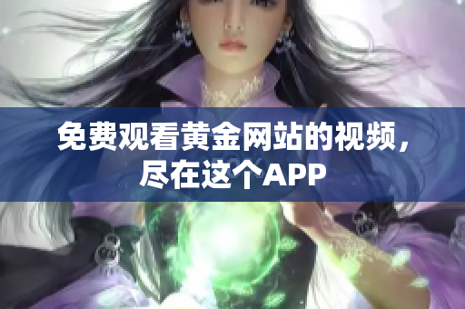 免费观看黄金网站的视频，尽在这个APP