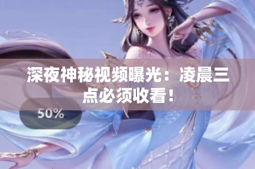 深夜神秘视频曝光：凌晨三点必须收看！