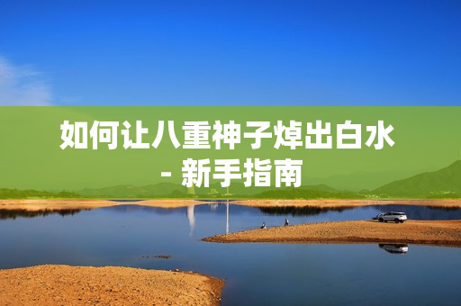 如何让八重神子焯出白水 - 新手指南