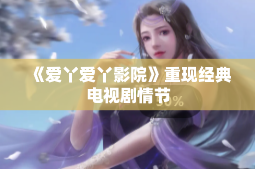 《爱丫爱丫影院》重现经典电视剧情节