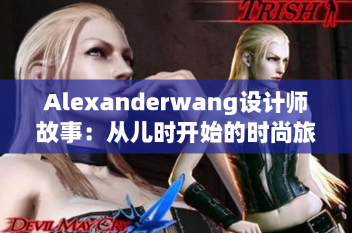 Alexanderwang设计师故事：从儿时开始的时尚旅程