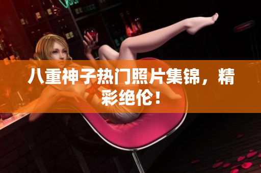 八重神子热门照片集锦，精彩绝伦！