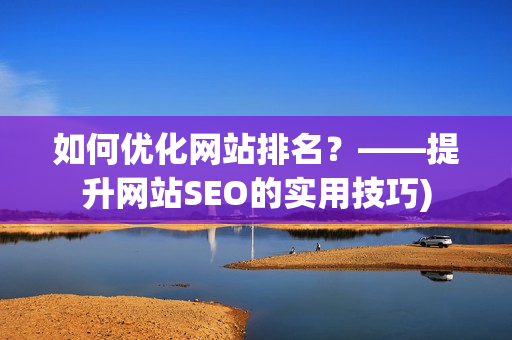 如何优化网站排名？——提升网站SEO的实用技巧)