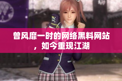 曾风靡一时的网络黑料网站，如今重现江湖