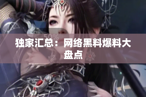 独家汇总：网络黑料爆料大盘点
